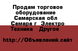 Продам торговое оборудование - Самарская обл., Самара г. Электро-Техника » Другое   